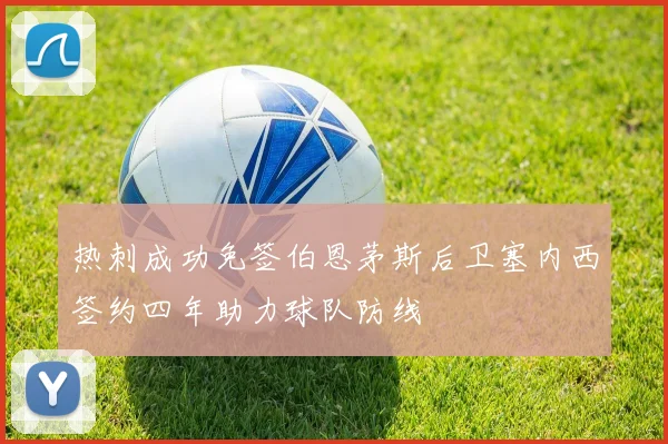 热刺成功免签伯恩茅斯后卫塞内西签约四年助力球队防线