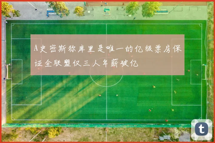 A史密斯称库里是唯一的亿级票房保证全联盟仅三人年薪破亿