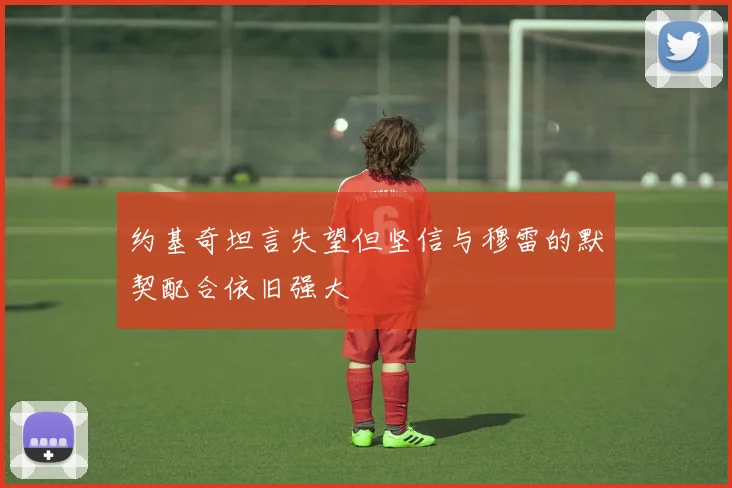 约基奇坦言失望但坚信与穆雷的默契配合依旧强大