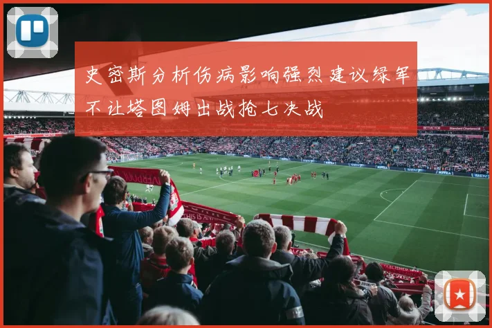 史密斯分析伤病影响强烈建议绿军不让塔图姆出战抢七决战