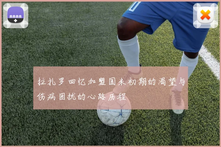 拉扎罗回忆加盟国米初期的渴望与伤病困扰的心路历程