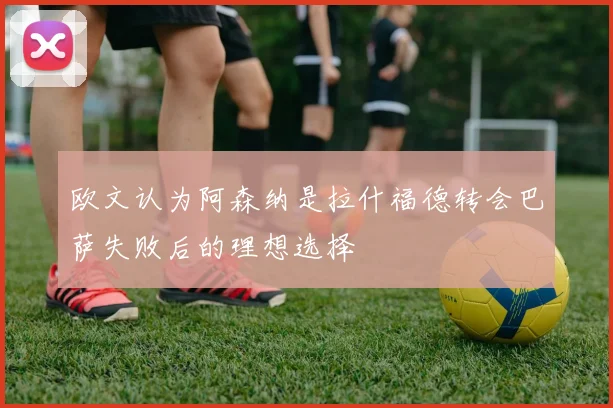 欧文认为阿森纳是拉什福德转会巴萨失败后的理想选择