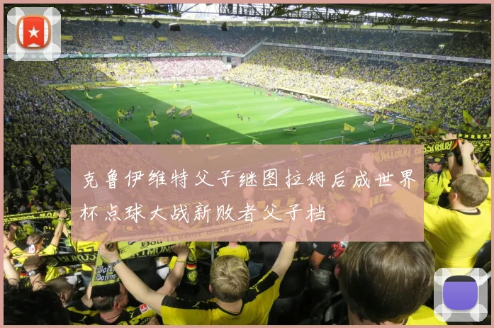 克鲁伊维特父子继图拉姆后成世界杯点球大战新败者父子档