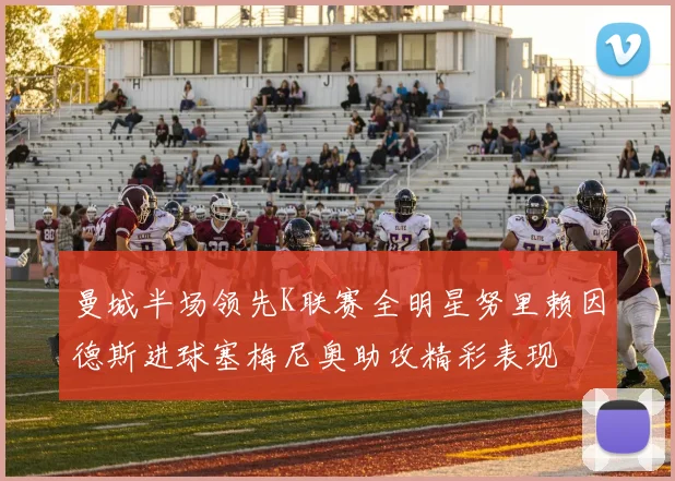 曼城半场领先K联赛全明星努里赖因德斯进球塞梅尼奥助攻精彩表现