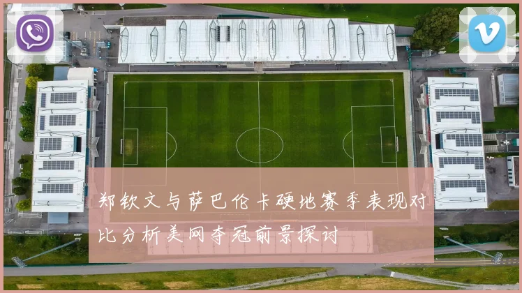 郑钦文与萨巴伦卡硬地赛季表现对比分析美网夺冠前景探讨