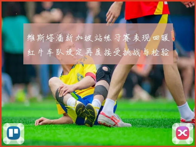维斯塔潘新加坡站练习赛表现回暖红牛车队设定再度接受挑战与检验