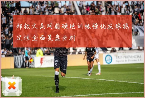郑钦文美网前硬地训练强化发球稳定性全面复盘分析