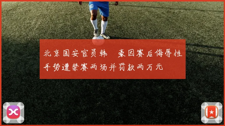 北京国安官员韩瑀豪因赛后侮辱性手势遭禁赛两场并罚款两万元