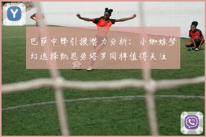 巴萨中锋引援潜力分析：小蜘蛛梦幻选择凯恩劳塔罗同样值得关注