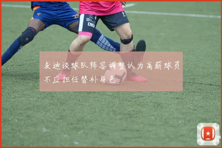 麦迪谈球队阵容调整认为高薪球员不应担任替补角色