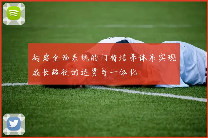 构建全面系统的门将培养体系实现成长路径的连贯与一体化